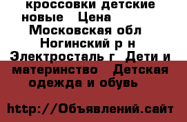 кроссовки детские новые › Цена ­ 1 000 - Московская обл., Ногинский р-н, Электросталь г. Дети и материнство » Детская одежда и обувь   